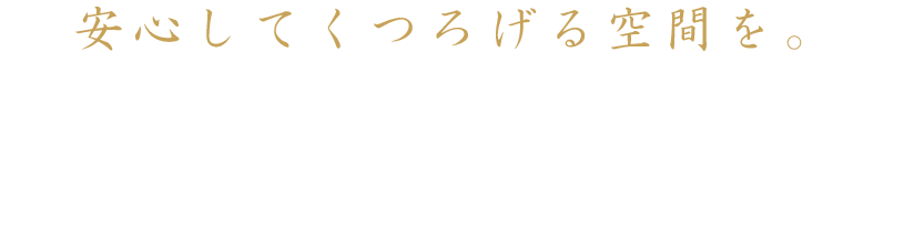 安心してくつろげる空間を。